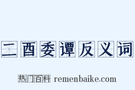 二酉委谭反义词是什么意思的图片